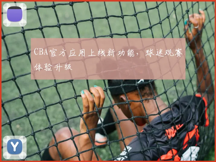 CBA官方应用上线新功能，球迷观赛体验升级