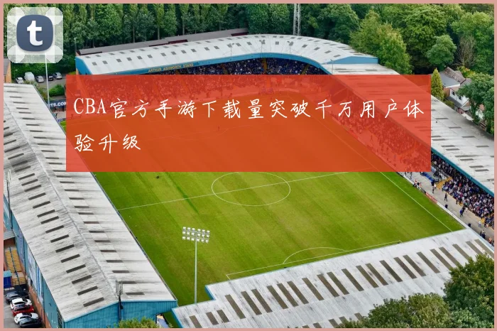CBA官方手游下载量突破千万用户体验升级