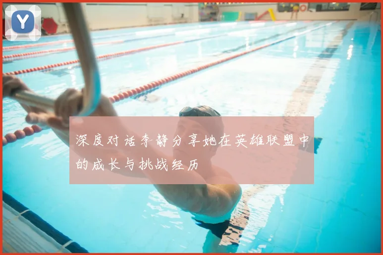 深度对话李静分享她在英雄联盟中的成长与挑战经历