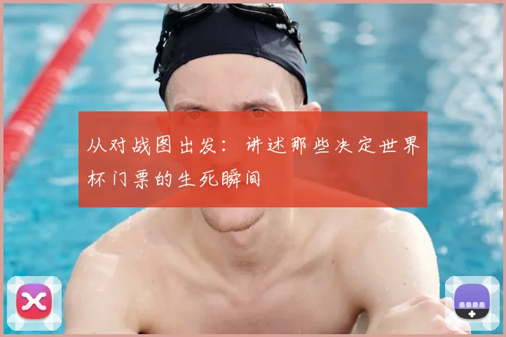 从对战图出发：讲述那些决定世界杯门票的生死瞬间