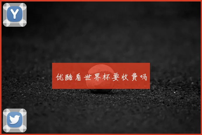 优酷看世界杯要收费吗