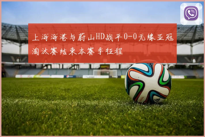 上海海港与蔚山HD战平0-0无缘亚冠淘汰赛结束本赛季征程