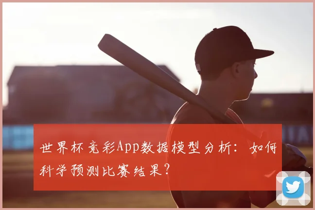 世界杯竞彩App数据模型分析：如何科学预测比赛结果？