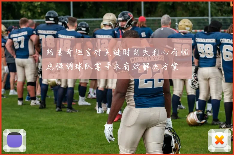 约基奇坦言对关键时刻失利心存忧虑强调球队需寻求有效解决方案