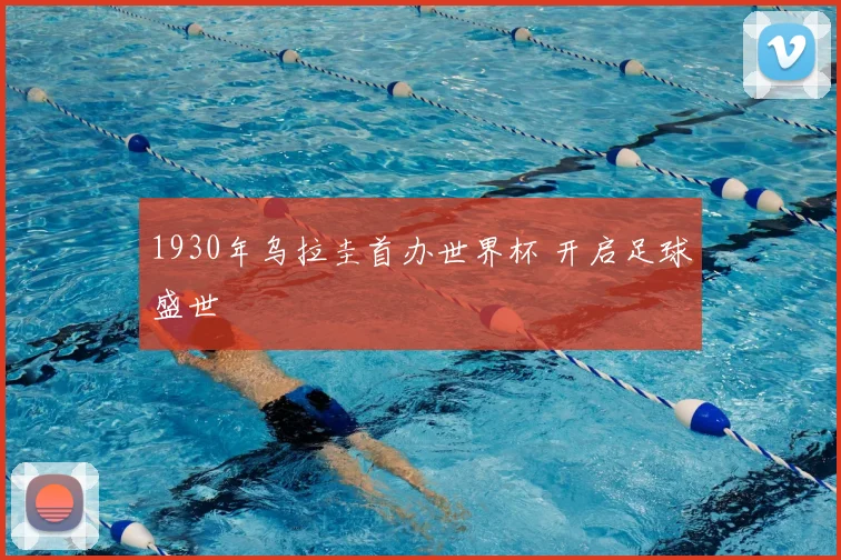 1930年乌拉圭首办世界杯 开启足球盛世