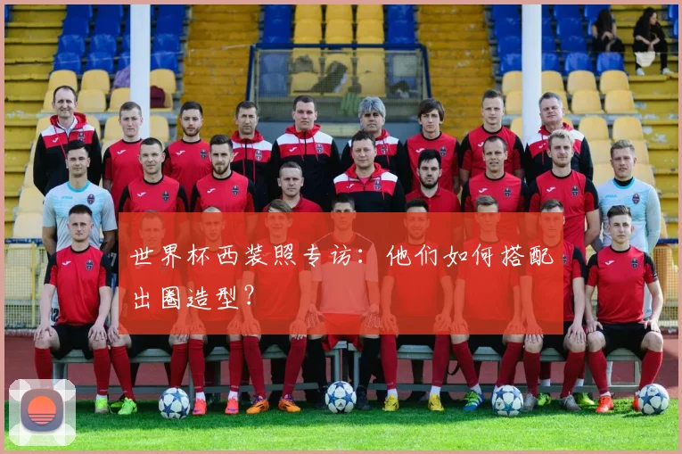 世界杯西装照专访：他们如何搭配出圈造型？