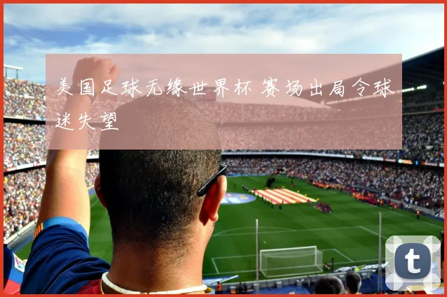 美国足球无缘世界杯 赛场出局令球迷失望