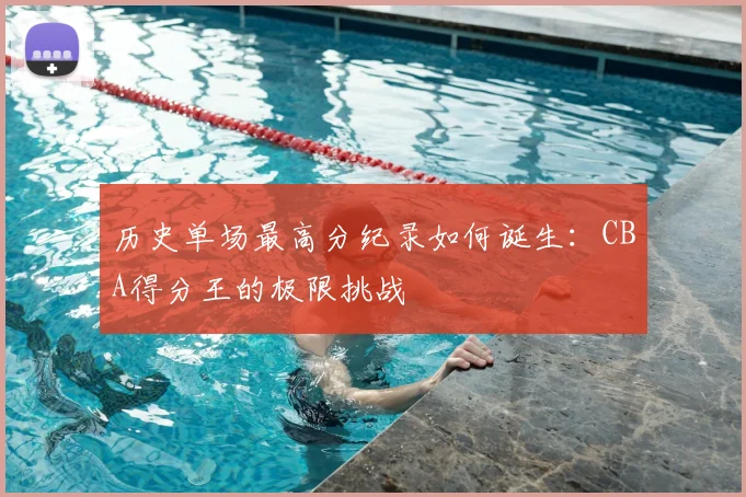 历史单场最高分纪录如何诞生:CBA得分王的极限挑战