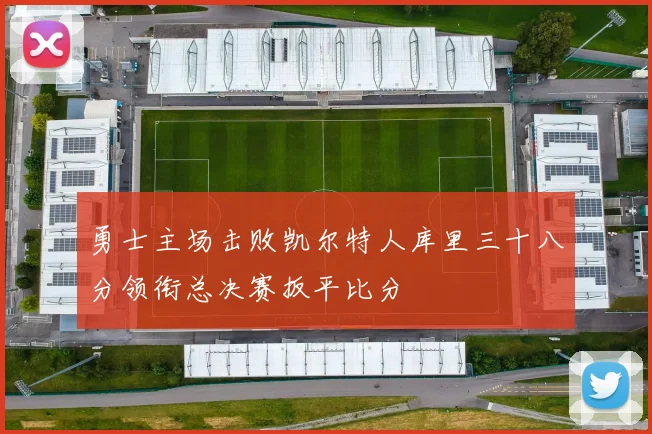 勇士主场击败凯尔特人库里三十八分领衔总决赛扳平比分