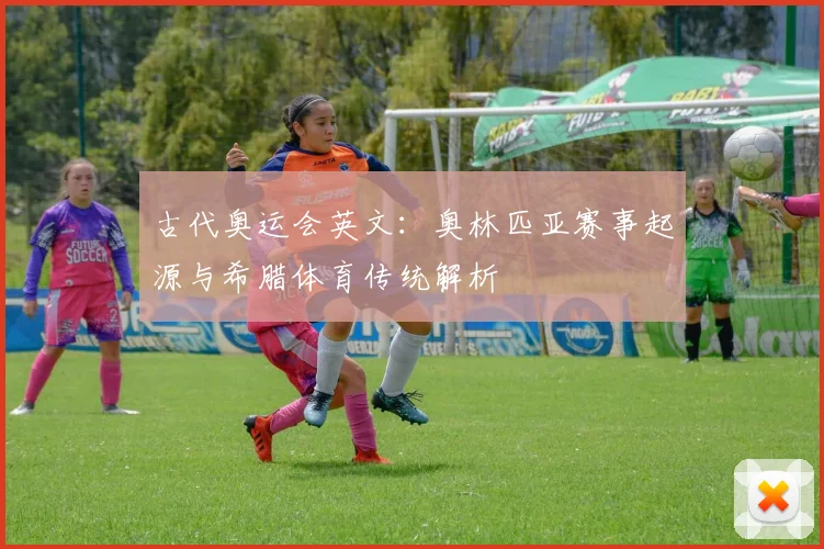 古代奥运会英文：奥林匹亚赛事起源与希腊体育传统解析