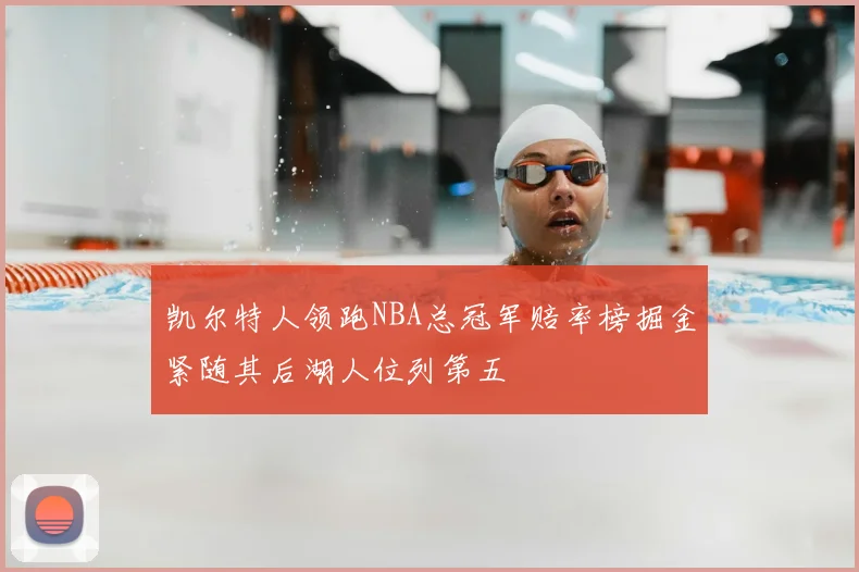 凯尔特人领跑NBA总冠军赔率榜掘金紧随其后湖人位列第五