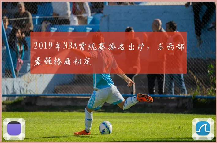 2019年NBA常规赛排名出炉，东西部豪强格局初定
