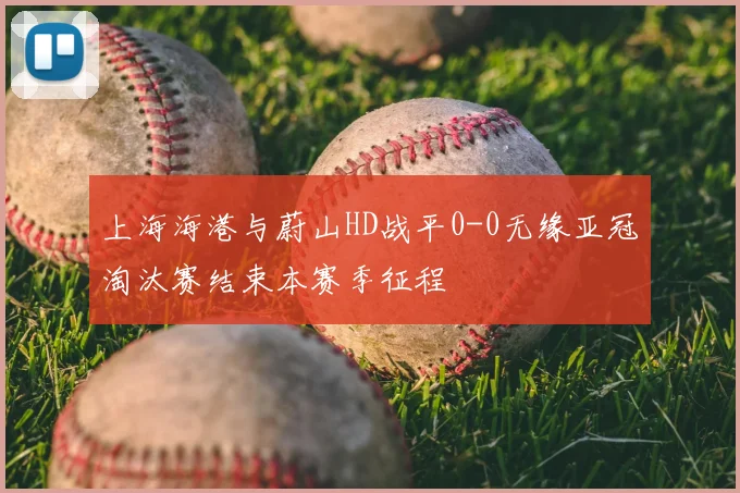 上海海港与蔚山HD战平0-0无缘亚冠淘汰赛结束本赛季征程