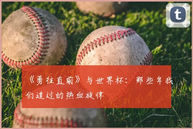 《勇往直前》与世界杯：那些年我们追过的热血旋律