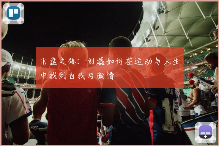 飞盘之路：刘磊如何在运动与人生中找到自我与激情