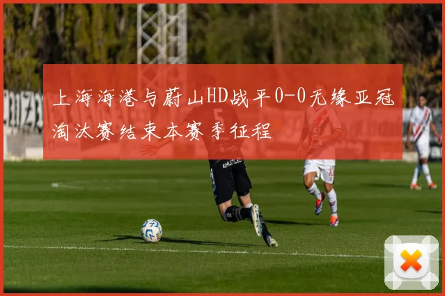 上海海港与蔚山HD战平0-0无缘亚冠淘汰赛结束本赛季征程