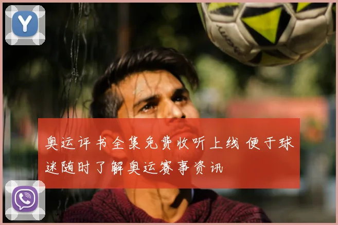 奥运评书全集免费收听上线 便于球迷随时了解奥运赛事资讯