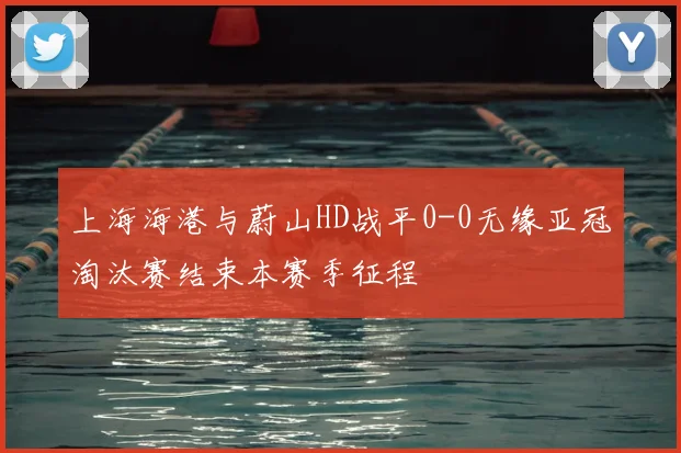 上海海港与蔚山HD战平0-0无缘亚冠淘汰赛结束本赛季征程