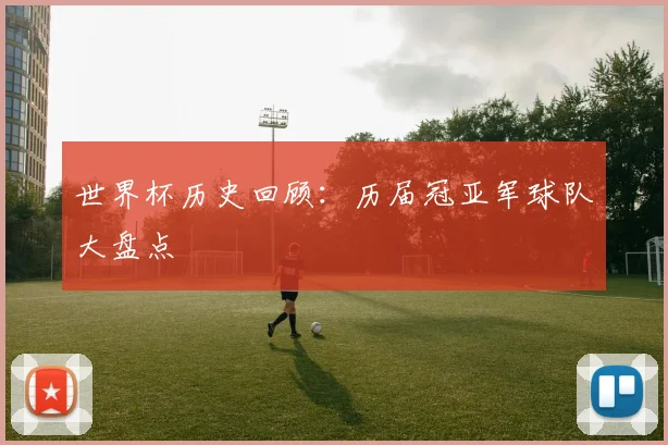 世界杯历史回顾：历届冠亚军球队大盘点