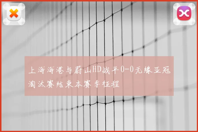 上海海港与蔚山HD战平0-0无缘亚冠淘汰赛结束本赛季征程