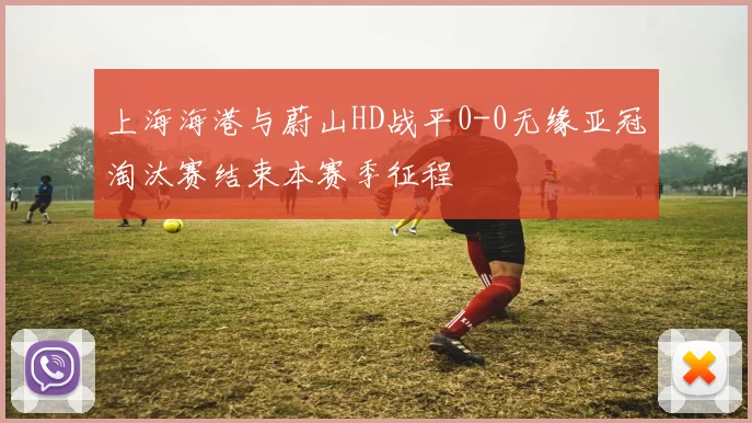 上海海港与蔚山HD战平0-0无缘亚冠淘汰赛结束本赛季征程