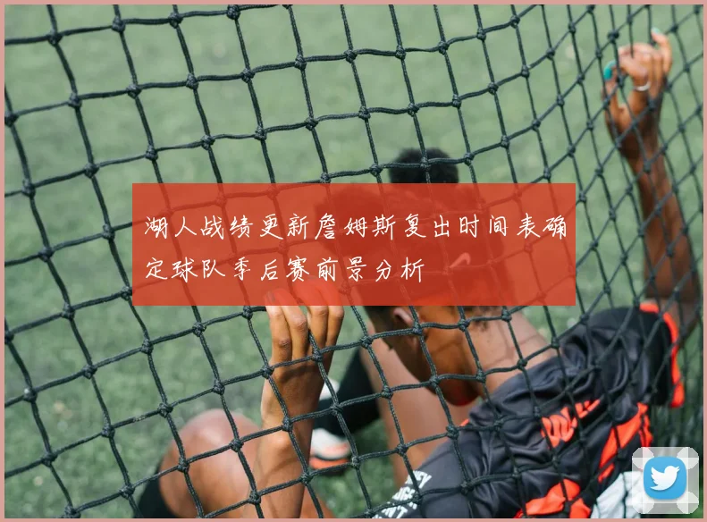 湖人战绩更新詹姆斯复出时间表确定球队季后赛前景分析