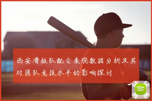 西安滑板队配合表现数据分析及其对团队竞技水平的影响探讨