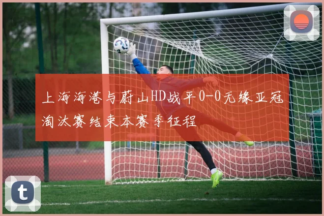 上海海港与蔚山HD战平0-0无缘亚冠淘汰赛结束本赛季征程
