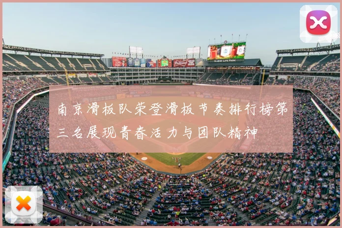 南京滑板队荣登滑板节奏排行榜第三名展现青春活力与团队精神