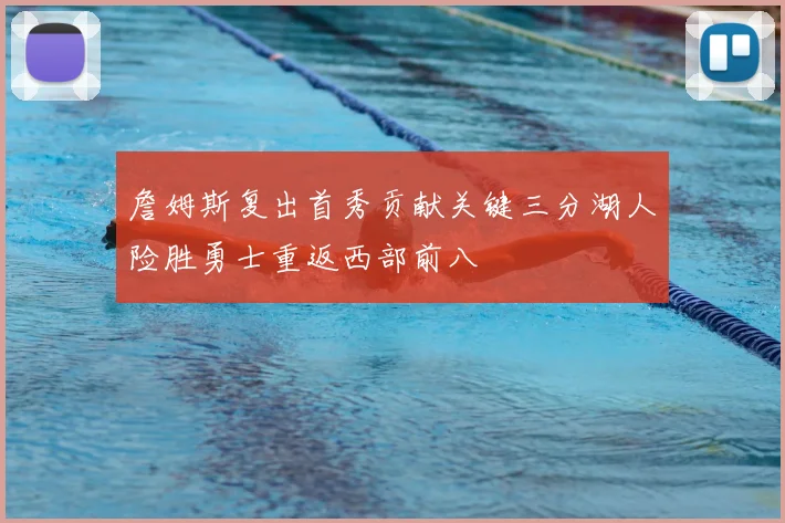 詹姆斯复出首秀贡献关键三分湖人险胜勇士重返西部前八