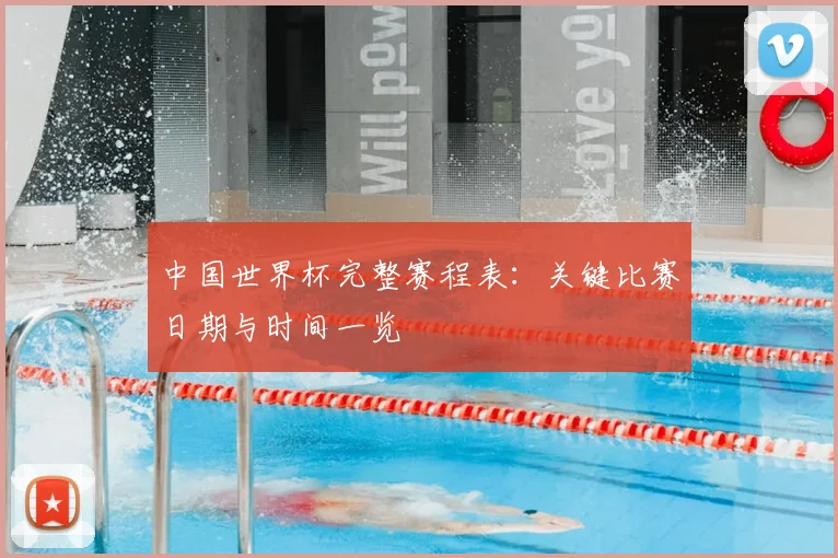 中国世界杯完整赛程表：关键比赛日期与时间一览