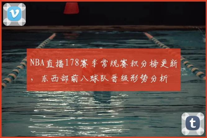 NBA直播178赛季常规赛积分榜更新,东西部前八球队晋级形势分析