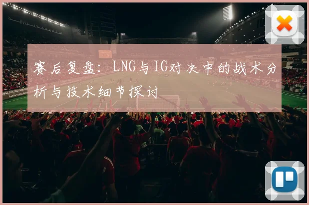 赛后复盘:LNG与IG对决中的战术分析与技术细节探讨
