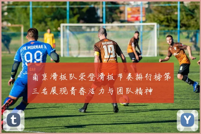 南京滑板队荣登滑板节奏排行榜第三名展现青春活力与团队精神