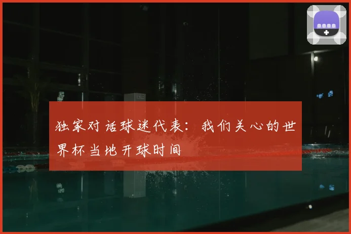 独家对话球迷代表：我们关心的世界杯当地开球时间