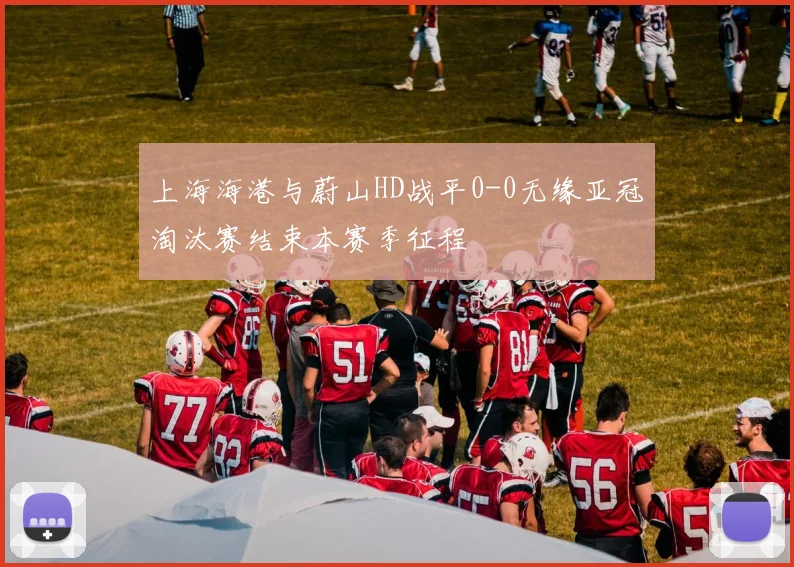 上海海港与蔚山HD战平0-0无缘亚冠淘汰赛结束本赛季征程