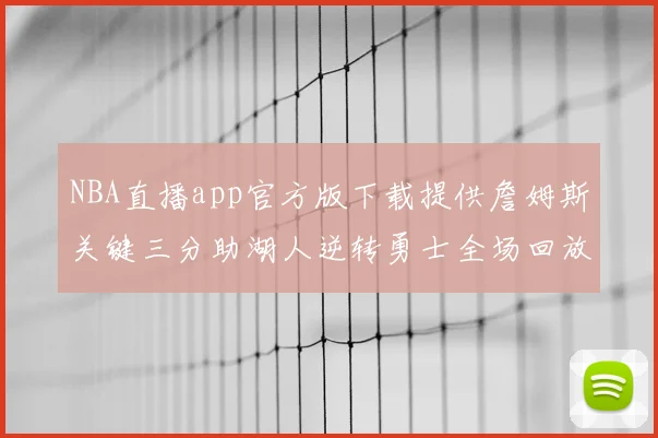 NBA直播app官方版下载提供詹姆斯关键三分助湖人逆转勇士全场回放