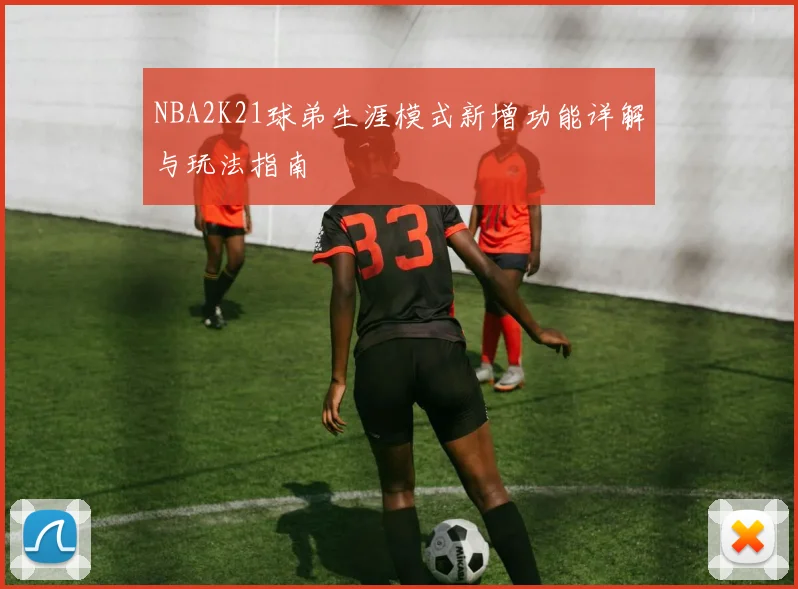 NBA2K21球弟生涯模式新增功能详解与玩法指南