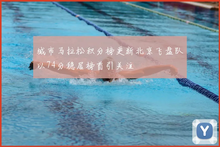 城市马拉松积分榜更新北京飞盘队以74分稳居榜首引关注
