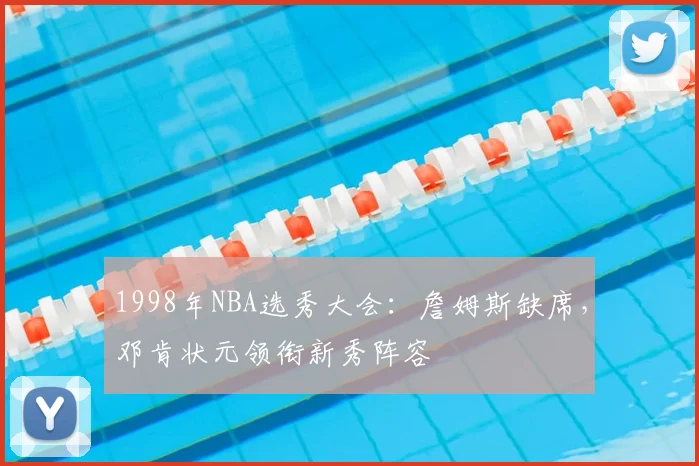 1998年NBA选秀大会：詹姆斯缺席，邓肯状元领衔新秀阵容