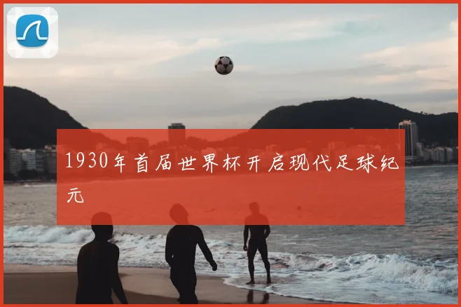 1930年首届世界杯开启现代足球纪元