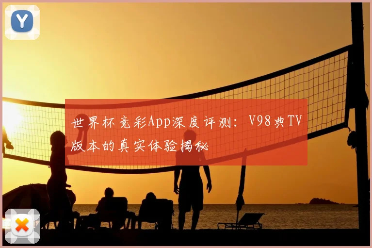 世界杯竞彩App深度评测：V98典TV版本的真实体验揭秘
