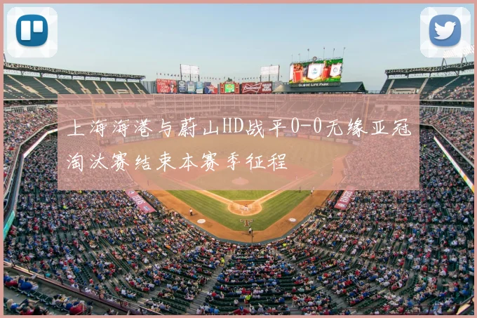 上海海港与蔚山HD战平0-0无缘亚冠淘汰赛结束本赛季征程