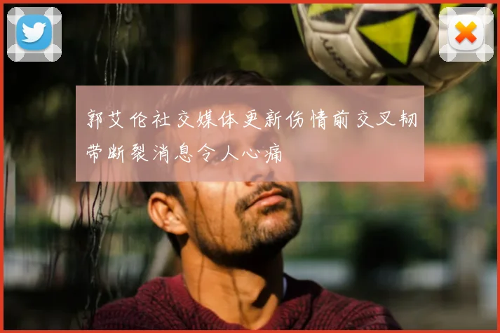 郭艾伦社交媒体更新伤情前交叉韧带断裂消息令人心痛