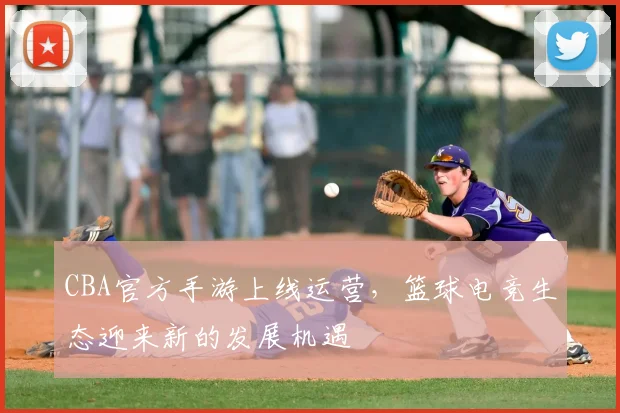 CBA官方手游上线运营,篮球电竞生态迎来新的发展机遇