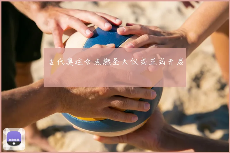 古代奥运会点燃圣火仪式正式开启