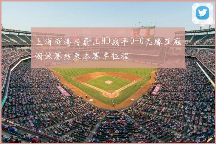 上海海港与蔚山HD战平0-0无缘亚冠淘汰赛结束本赛季征程