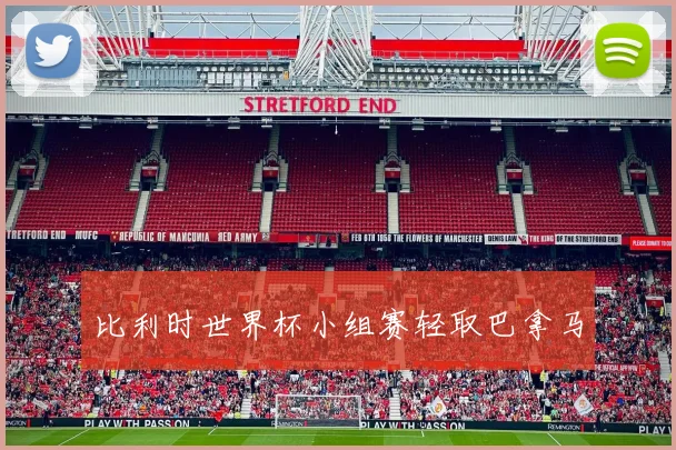 比利时世界杯小组赛轻取巴拿马