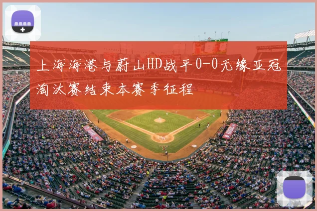 上海海港与蔚山HD战平0-0无缘亚冠淘汰赛结束本赛季征程