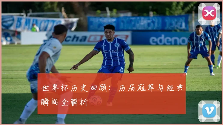 世界杯历史回顾：历届冠军与经典瞬间全解析